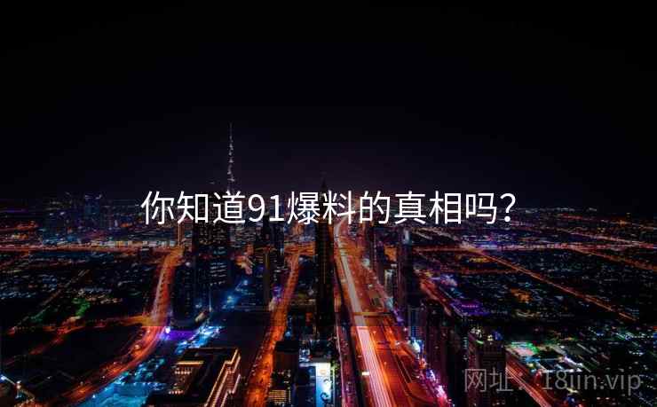 你知道91爆料的真相吗？