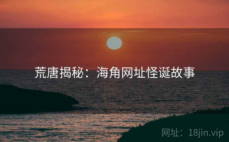 荒唐揭秘：糖心vlog网址怪诞故事