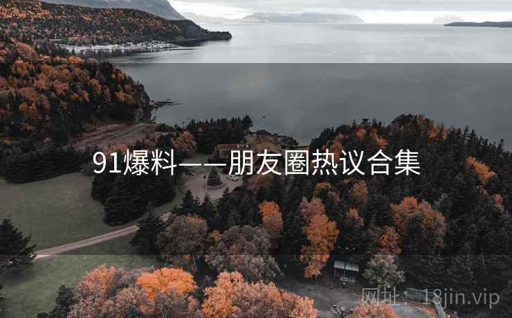 91爆料——朋友圈热议合集