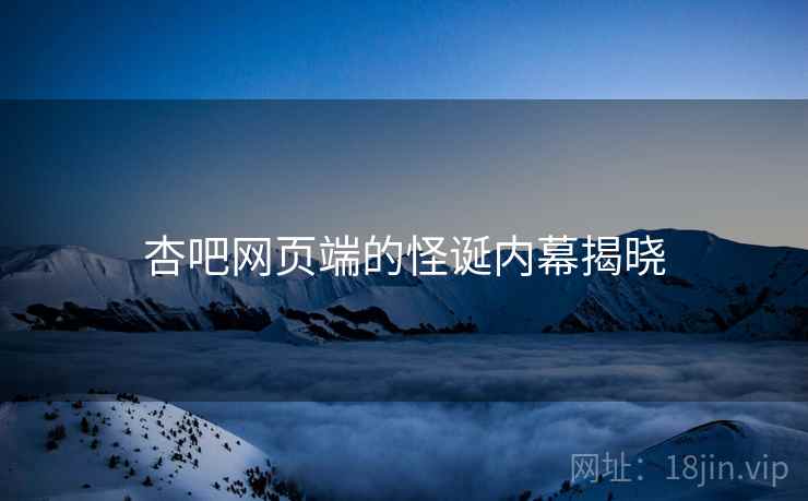 杏吧网页端的怪诞内幕揭晓