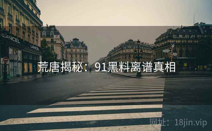 荒唐揭秘：91糖心vlog离谱真相