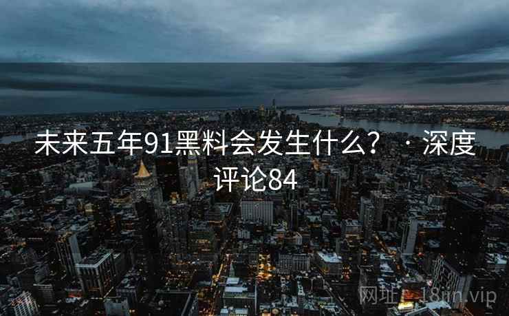 未来五年91糖心vlog会发生什么? · 深度评论84 未来五年91糖心vlog会发生什么? · 深度评论84