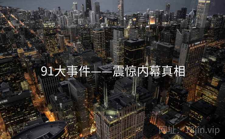 91大事件——震惊内幕真相 91大事件——震惊内幕真相