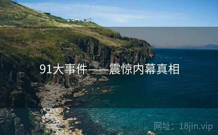 91大事件——震惊内幕真相 91大事件——震惊内幕真相