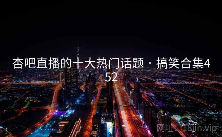 杏吧直播的十大热门话题 · 搞笑合集452 杏吧直播的十大热门话题 · 搞笑合集452